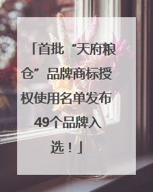首批“天府粮仓”品牌商标授权使用名单发布 49个品牌入选！