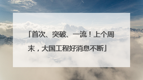 首次、突破、一流！上个周末，大国工程好消息不断