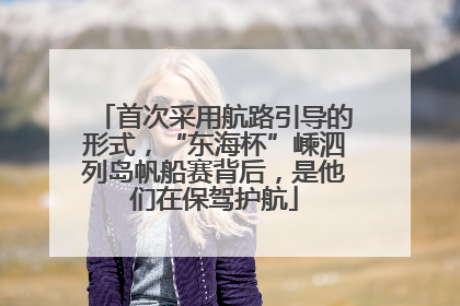 首次采用航路引导的形式，“东海杯”嵊泗列岛帆船赛背后，是他们在保驾护航