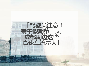 驾驶员注意！端午假期第一天 成都周边这些高速车流量大