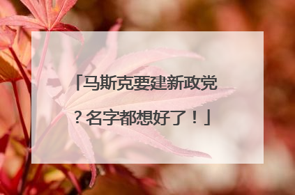 马斯克要建新政党？名字都想好了！