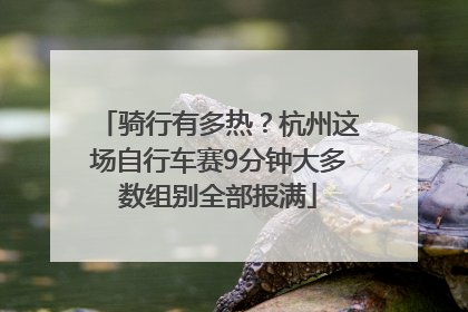 骑行有多热？杭州这场自行车赛9分钟大多数组别全部报满