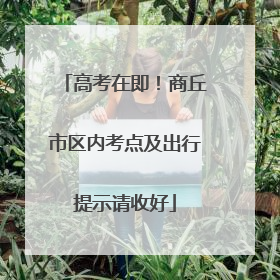 高考在即！商丘市区内考点及出行提示请收好