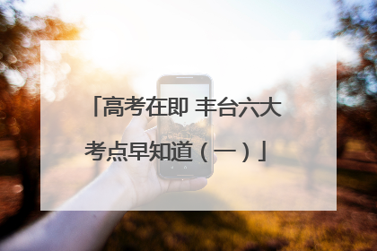 高考在即 丰台六大考点早知道（一）