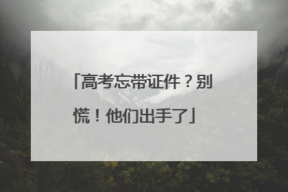 高考忘带证件？别慌！他们出手了
