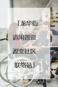 龙华街道闲置资源变社区联络站