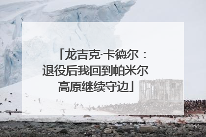 龙吉克·卡德尔：退役后我回到帕米尔高原继续守边