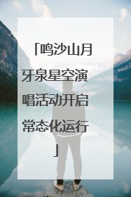 鸣沙山月牙泉星空演唱活动开启常态化运行