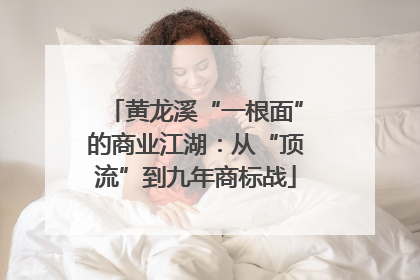黄龙溪“一根面”的商业江湖：从“顶流”到九年商标战