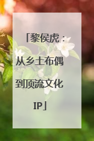黎侯虎：从乡土布偶到顶流文化IP