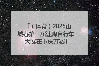 （体育）2025山城巷第三届速降自行车大赛在重庆开赛