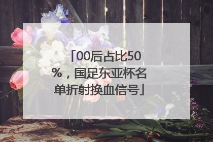 00后占比50%，国足东亚杯名单折射换血信号