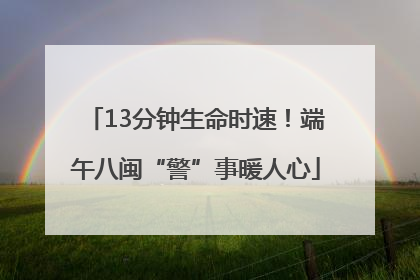 13分钟生命时速！端午八闽“警”事暖人心