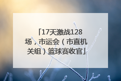 17天激战128场，市运会（市直机关组）篮球赛收官