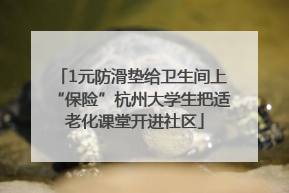 1元防滑垫给卫生间上“保险”杭州大学生把适老化课堂开进社区