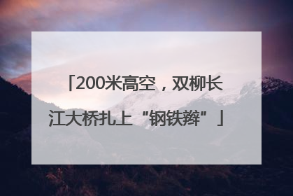 200米高空，双柳长江大桥扎上“钢铁辫”