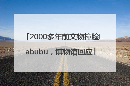2000多年前文物撞脸Labubu，博物馆回应