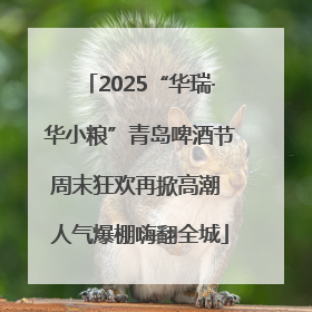 2025“华瑞·华小粮”青岛啤酒节周末狂欢再掀高潮 人气爆棚嗨翻全城