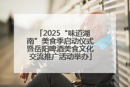 2025“味道湖南”美食季启动仪式暨岳阳啤酒美食文化交流推广活动举办