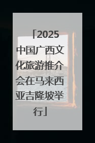 2025中国广西文化旅游推介会在马来西亚吉隆坡举行