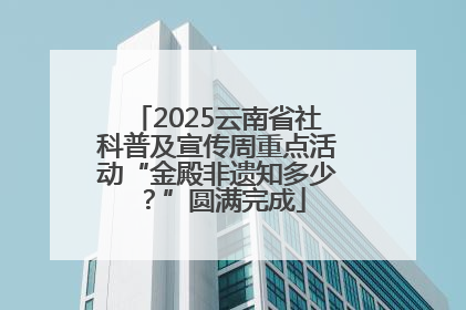 2025云南省社科普及宣传周重点活动“金殿非遗知多少？”圆满完成