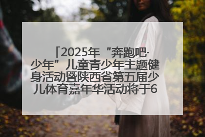 2025年“奔跑吧·少年”儿童青少年主题健身活动暨陕西省第五届少儿体育嘉年华活动将于6月14日正式举办