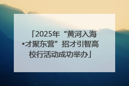 2025年“黄河入海•才聚东营”招才引智高校行活动成功举办