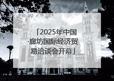 2025年中国·廊坊国际经济贸易洽谈会开幕