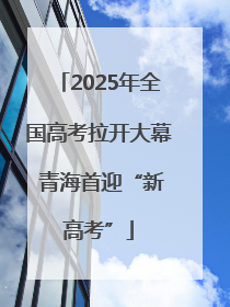 2025年全国高考拉开大幕 青海首迎“新高考”