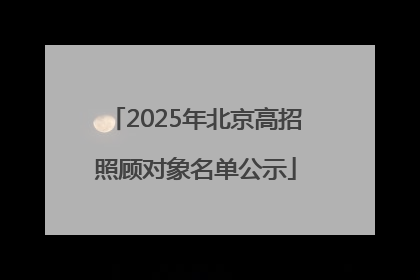 2025年北京高招照顾对象名单公示