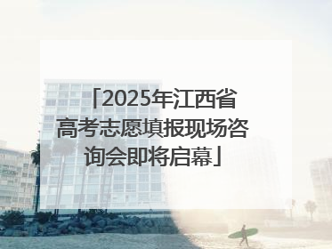 2025年江西省高考志愿填报现场咨询会即将启幕