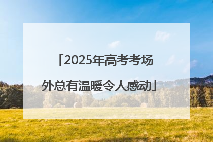 2025年高考考场外总有温暖令人感动