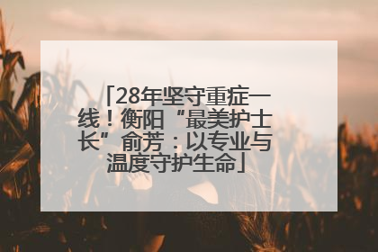 28年坚守重症一线！衡阳“最美护士长”俞芳：以专业与温度守护生命