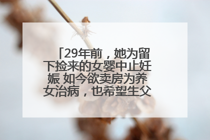29年前，她为留下捡来的女婴中止妊娠 如今欲卖房为养女治病，也希望生父母现身丨红星寻人