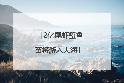 2亿尾虾蟹鱼苗将游入大海