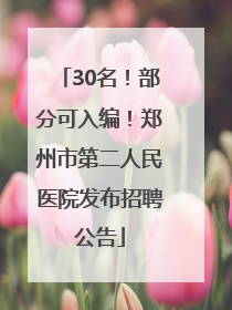 30名！部分可入编！郑州市第二人民医院发布招聘公告