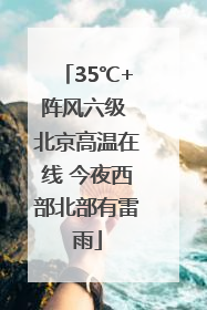 35℃+阵风六级 北京高温在线 今夜西部北部有雷雨