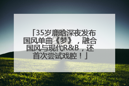 35岁鹿晗深夜发布国风单曲《梦》，融合国风与现代R&B，还首次尝试戏腔！