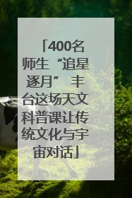 400名师生“追星逐月” 丰台这场天文科普课让传统文化与宇宙对话