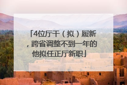 4位厅干（拟）履新，跨省调整不到一年的他拟任正厅新职