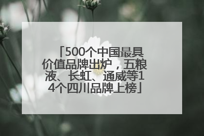 500个中国最具价值品牌出炉，五粮液、长虹、通威等14个四川品牌上榜