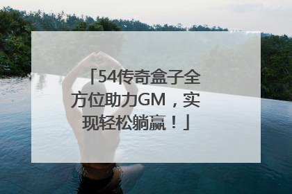 54传奇盒子全方位助力GM，实现轻松躺赢！
