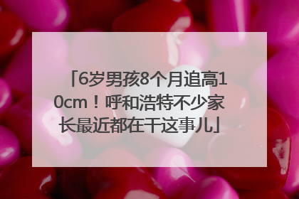 6岁男孩8个月追高10cm！呼和浩特不少家长最近都在干这事儿