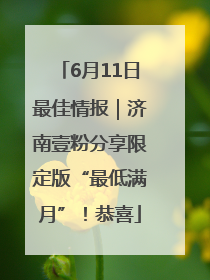 6月11日最佳情报｜济南壹粉分享限定版“最低满月”！恭喜