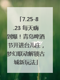 7.25-8.23 每天嗨到爆！青岛啤酒节开进台儿庄，梦幻联动解锁古城新玩法