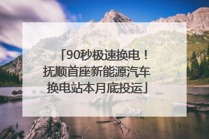 90秒极速换电！抚顺首座新能源汽车换电站本月底投运