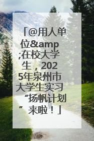 @用人单位&在校大学生，2025年泉州市大学生实习“扬帆计划”来啦！