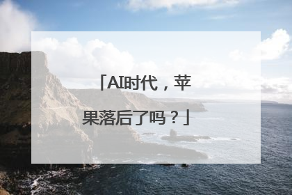 AI时代，苹果落后了吗？