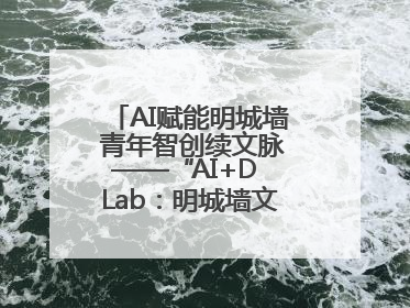 AI赋能明城墙 青年智创续文脉——“AI+D Lab：明城墙文化遗产设计工作坊”在南京开营