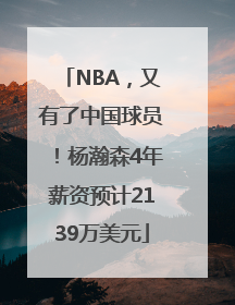 NBA，又有了中国球员！杨瀚森4年薪资预计2139万美元